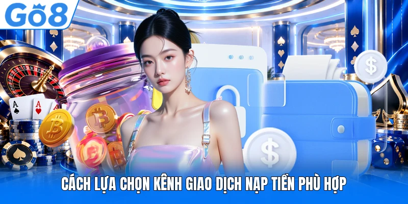 Cách lựa chọn kênh giao dịch nạp tiền phù hợp Cách lựa chọn kênh giao dịch nạp tiền phù hợp